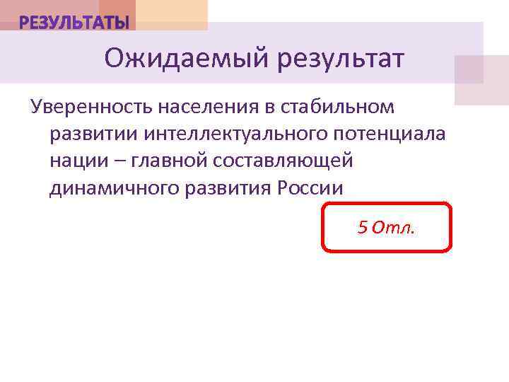 Ожидаемый результат Уверенность населения в стабильном развитии интеллектуального потенциала нации – главной составляющей динамичного
