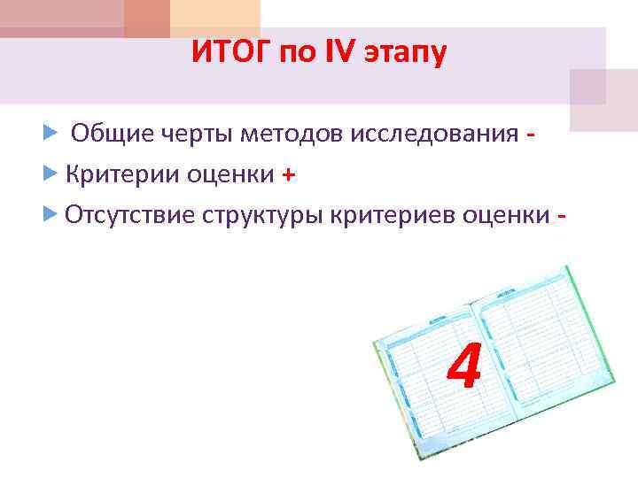 ИТОГ по IV этапу Общие черты методов исследования Критерии оценки + Отсутствие структуры критериев