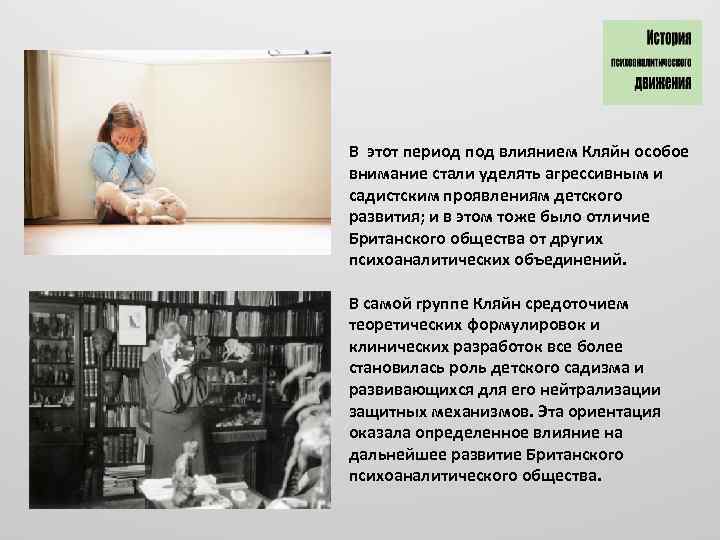 В этот период под влиянием Кляйн особое внимание стали уделять агрессивным и садистским проявлениям