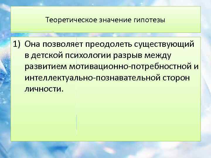 Теоретическое значение гипотезы 1) Она позволяет преодолеть существующий в детской психологии разрыв между развитием