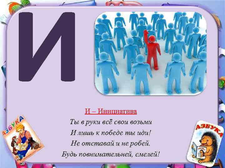 И И – Инициатива Ты в руки всё свои возьми И лишь к победе