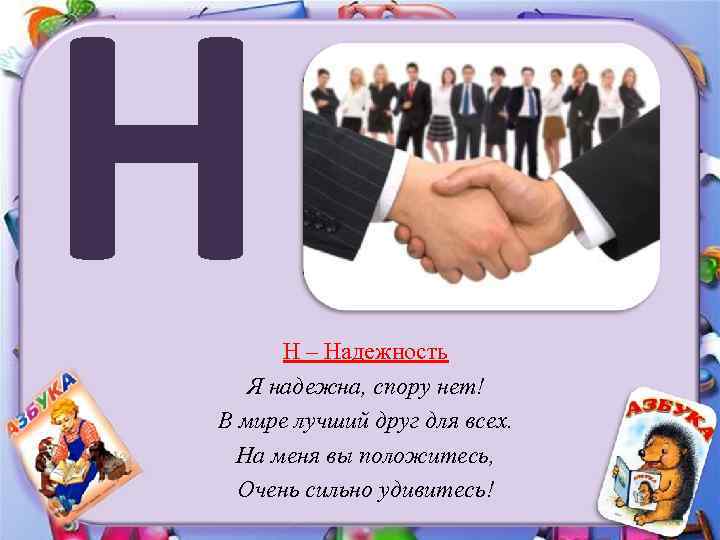 Н Н – Надежность Я надежна, спору нет! В мире лучший друг для всех.