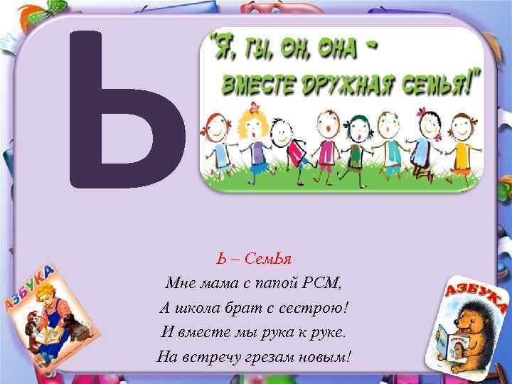 Ь Ь – Сем. Ья Мне мама с папой РСМ, А школа брат с