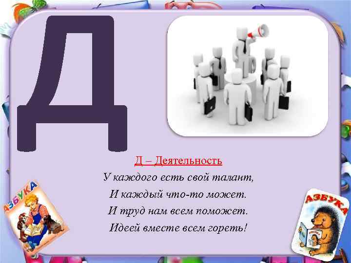 Д Д – Деятельность У каждого есть свой талант, И каждый что-то может. И