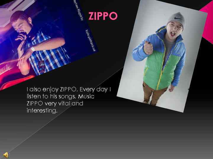 ZIPPO I also enjoy ZIPPO. Every day I listen to his songs. Music ZIPPO