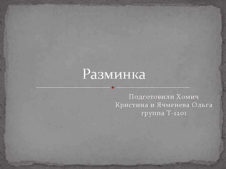 Разминка Подготовили Хомич Кристина и Ячменева Ольга группа Т-1201 