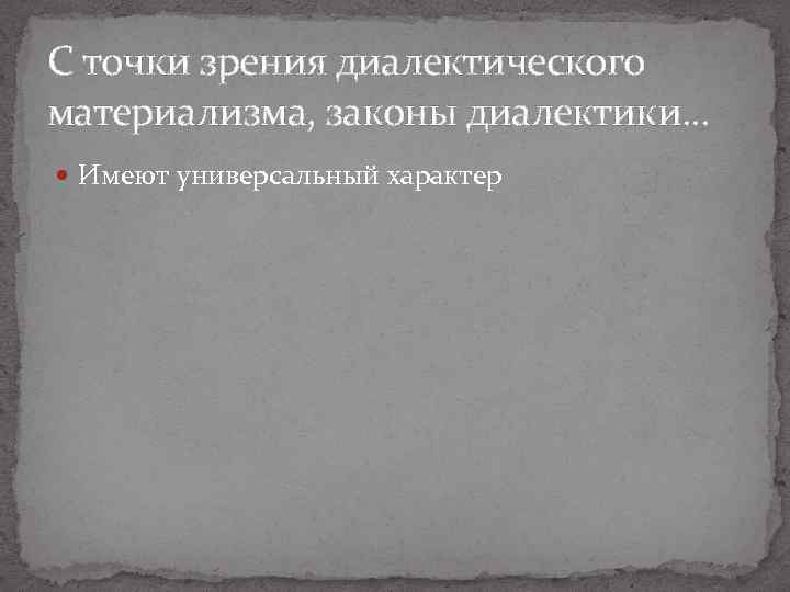 С точки зрения диалектического материализма, законы диалектики. . . Имеют универсальный характер 