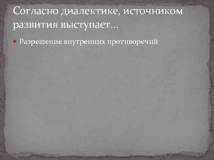 Согласно диалектике, источником развития выступает… Разрешение внутренних противоречий 