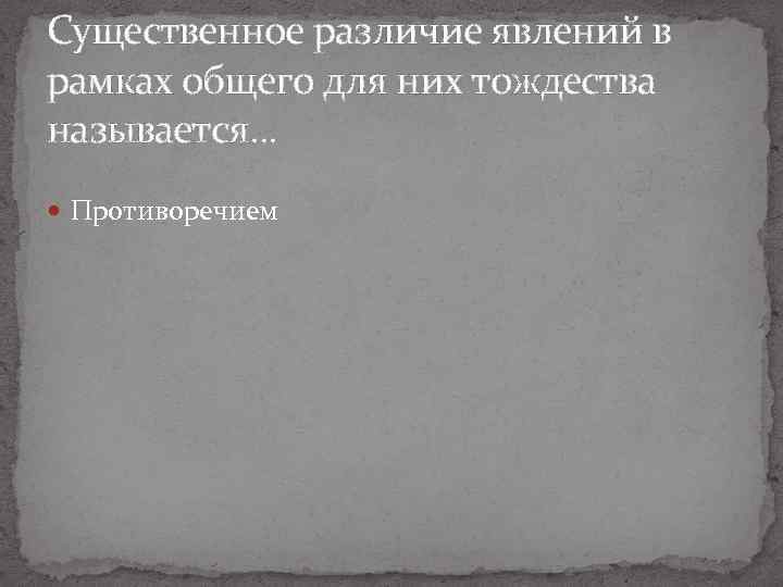 Существенное различие явлений в рамках общего для них тождества называется. . . Противоречием 