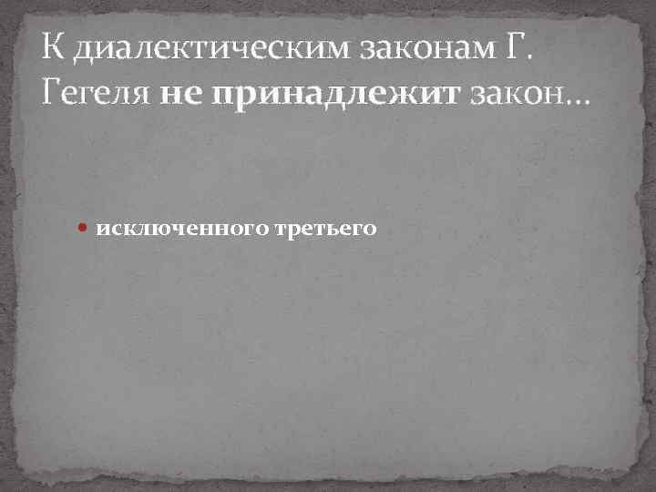 К диалектическим законам Г. Гегеля не принадлежит закон… исключенного третьего 