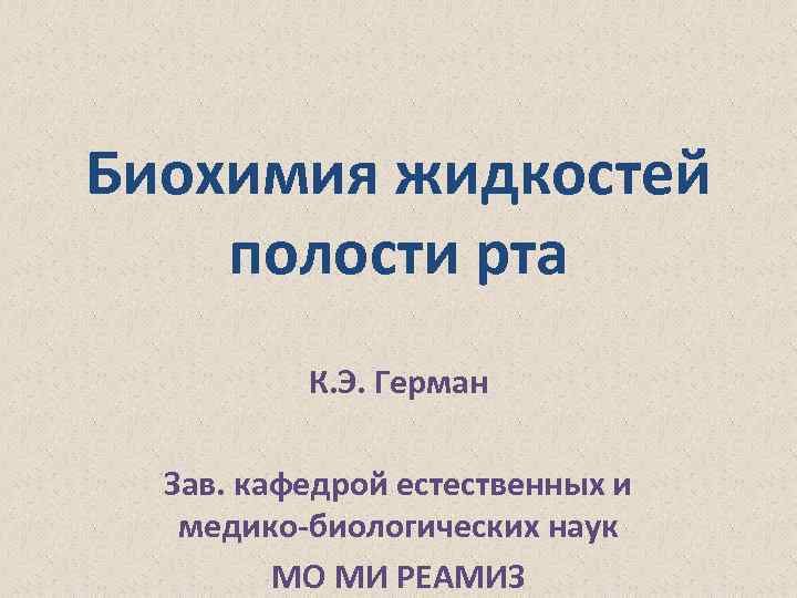 Биохимия жидкостей полости рта К. Э. Герман Зав. кафедрой естественных и медико-биологических наук МО