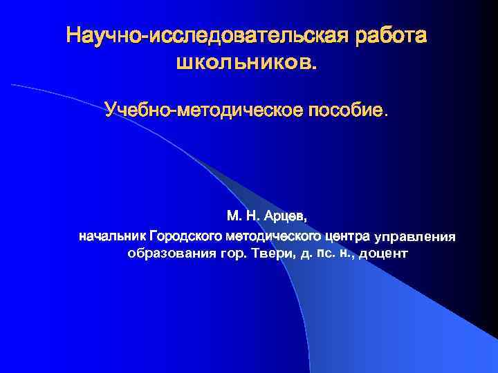 Научно-исследовательская работа школьников. Учебно-методическое пособие. М. Н. Арцев, начальник Городского методического центра управления образования