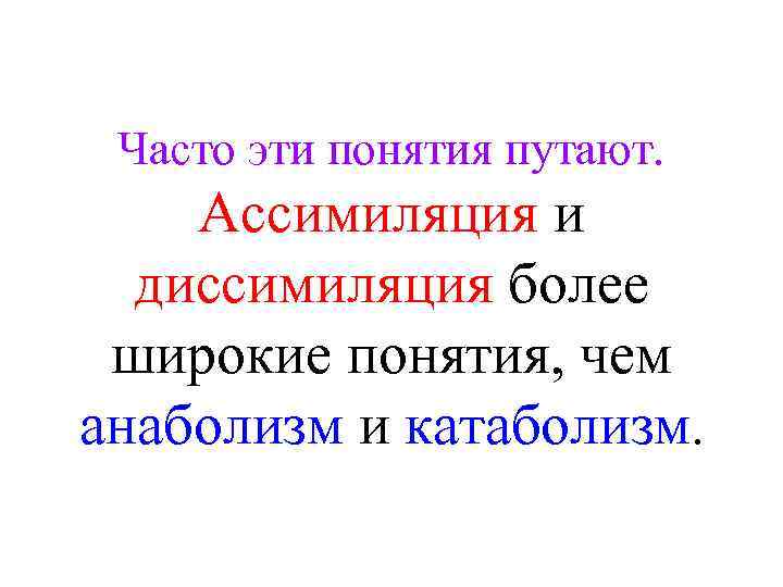 Часто эти понятия путают. Ассимиляция и диссимиляция более широкие понятия, чем анаболизм и катаболизм.