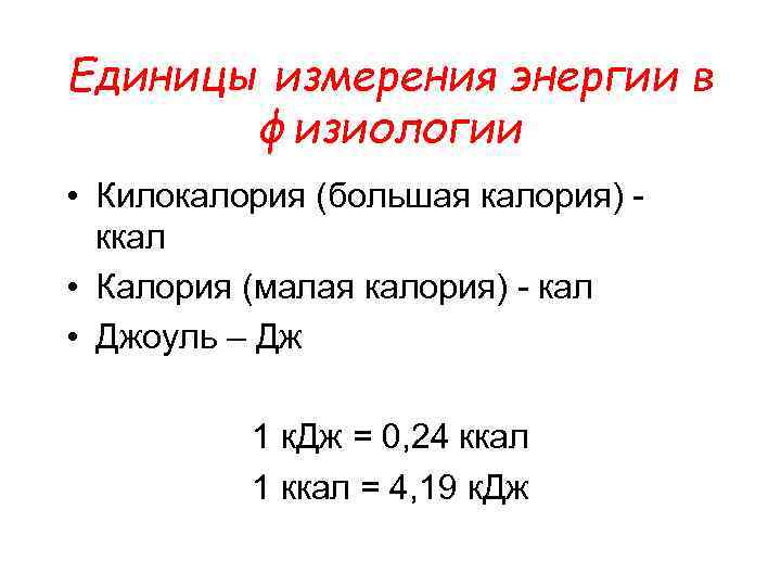 Единицы измерения энергии в физиологии • Килокалория (большая калория) - ккал • Калория (малая