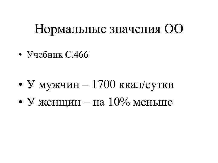 Нормальные значения ОО • Учебник С. 466 • У мужчин – 1700 ккал/сутки •