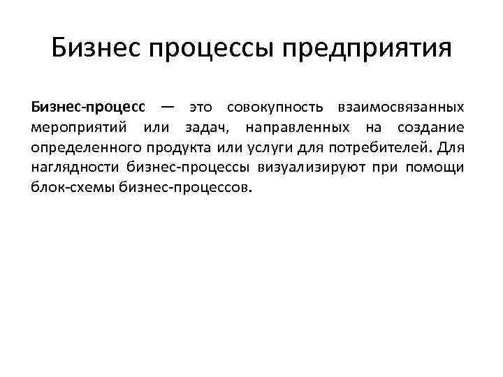Бизнес процессы предприятия Бизнес-процесс — это совокупность взаимосвязанных мероприятий или задач, направленных на создание