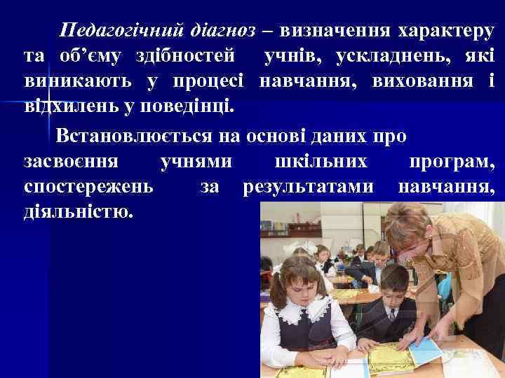 Педагогічний діагноз – визначення характеру та об’єму здібностей учнів, ускладнень, які виникають у процесі