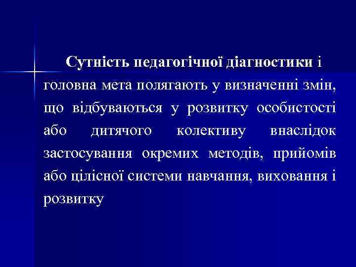 Сутність педагогічної діагностики і головна мета полягають у визначенні змін, що відбуваються у розвитку