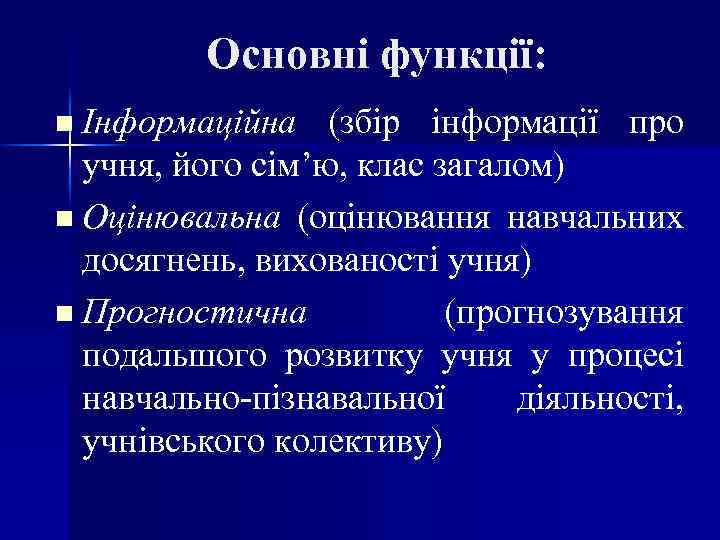 Основні функції: Інформаційна (збір інформації про учня, його сім’ю, клас загалом) n Оцінювальна (оцінювання