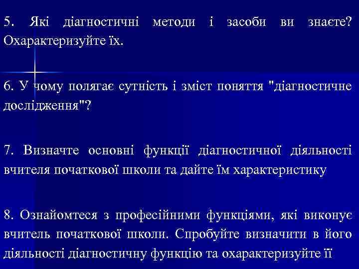 5. Які діагностичні методи і засоби ви знаєте? Охарактеризуйте їх. 6. У чому полягає