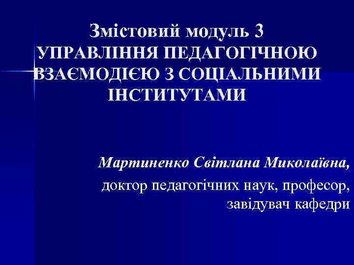 Змістовий модуль 3 УПРАВЛІННЯ ПЕДАГОГІЧНОЮ ВЗАЄМОДІЄЮ З СОЦІАЛЬНИМИ ІНСТИТУТАМИ Мартиненко Світлана Миколаївна, доктор педагогічних