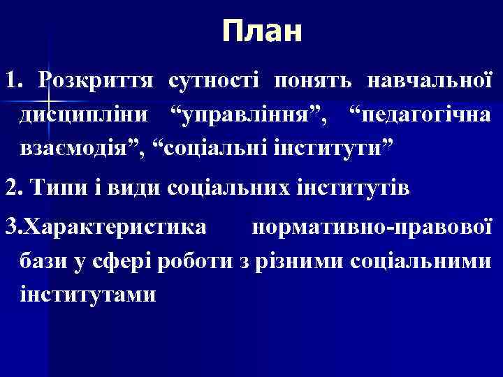 План 1. Розкриття сутності понять навчальної дисципліни “управління”, “педагогічна взаємодія”, “соціальні інститути” 2. Типи