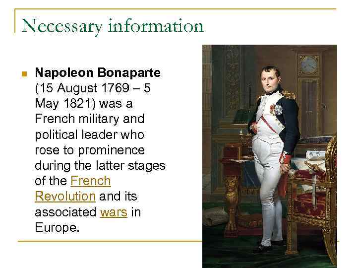 Necessary information n Napoleon Bonaparte (15 August 1769 – 5 May 1821) was a