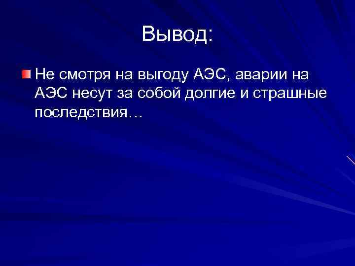 Вывод: Не смотря на выгоду АЭС, аварии на АЭС несут за собой долгие и