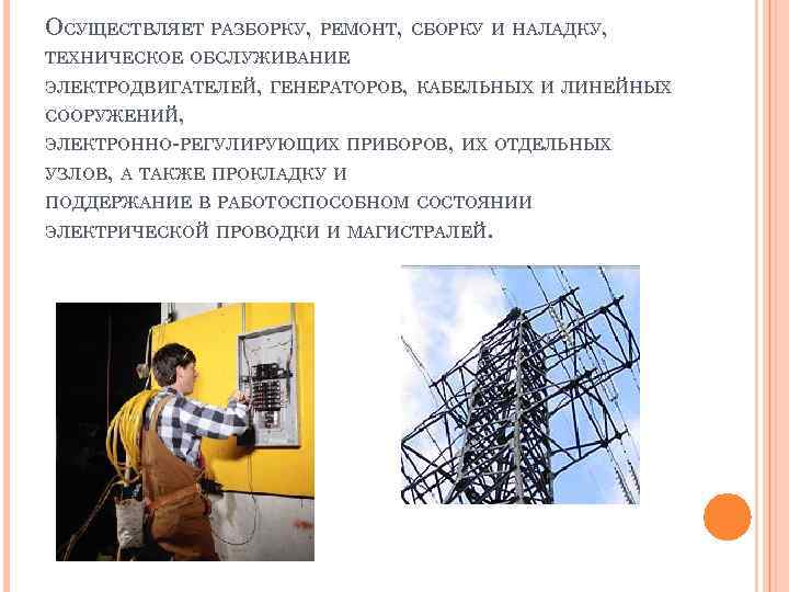 ОСУЩЕСТВЛЯЕТ РАЗБОРКУ, РЕМОНТ, СБОРКУ И НАЛАДКУ, ТЕХНИЧЕСКОЕ ОБСЛУЖИВАНИЕ ЭЛЕКТРОДВИГАТЕЛЕЙ, ГЕНЕРАТОРОВ, КАБЕЛЬНЫХ И ЛИНЕЙНЫХ СООРУЖЕНИЙ,