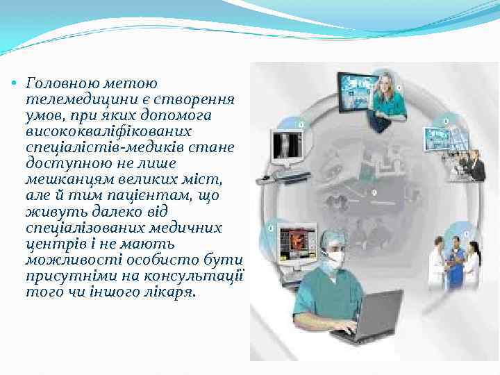  • Головною метою телемедицини є створення умов, при яких допомога висококваліфікованих спеціалістів-медиків стане