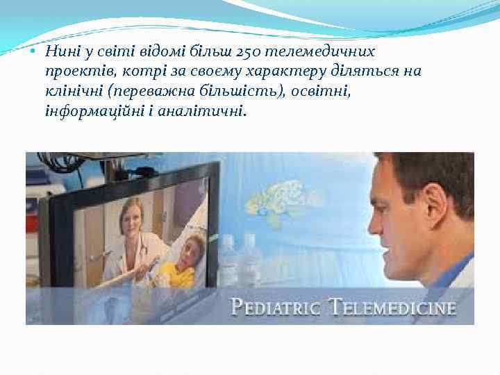  • Нині у світі відомі більш 250 телемедичних проектів, котрі за своєму характеру