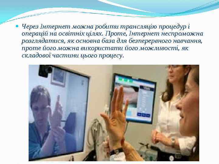  Через Інтернет можна робити трансляцію процедур і операцій на освітніх цілях. Проте, Інтернет