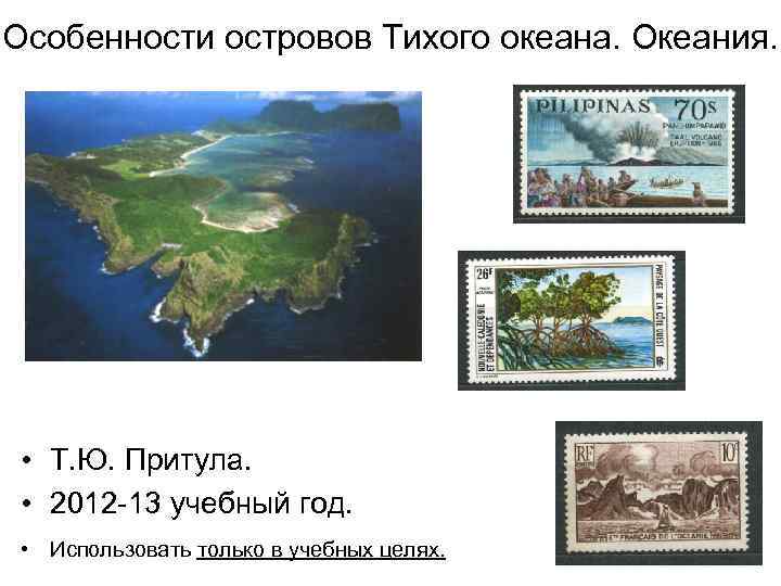 Особенности островов Тихого океана. Океания. • Т. Ю. Притула. • 2012 -13 учебный год.
