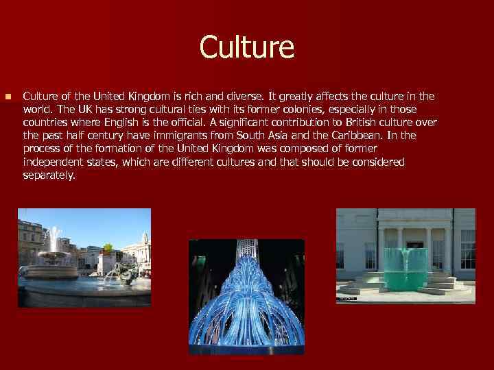 Culture n Culture of the United Kingdom is rich and diverse. It greatly affects