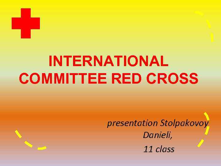 INTERNATIONAL COMMITTEE RED CROSS presentation Stolpakovoy Danieli, 11 class 