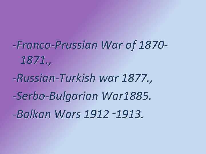 -Franco-Prussian War of 18701871. , -Russian-Turkish war 1877. , -Serbo-Bulgarian War 1885. -Balkan Wars