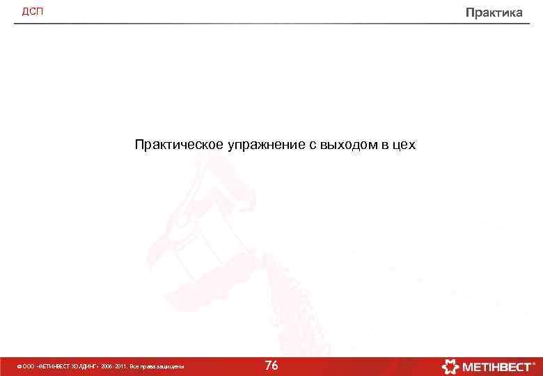 Практика ДСП Практическое упражнение с выходом в цех © ООО «МЕТИНВЕСТ ХОЛДИНГ» 2006 -2011.