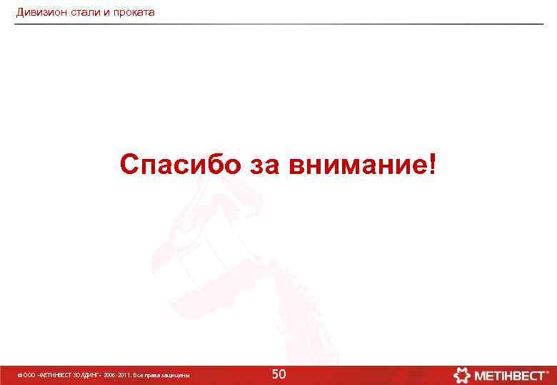 Дивизион стали и проката Спасибо за внимание! © ООО «МЕТИНВЕСТ ХОЛДИНГ» 2006 -2011. Все