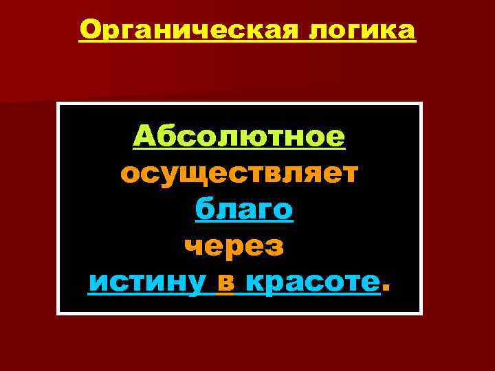 Органическая логика Абсолютное осуществляет благо через истину в красоте. 