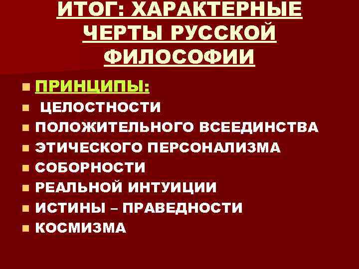 ИТОГ: ХАРАКТЕРНЫЕ ЧЕРТЫ РУССКОЙ ФИЛОСОФИИ n ПРИНЦИПЫ: n n n n ЦЕЛОСТНОСТИ ПОЛОЖИТЕЛЬНОГО ВСЕЕДИНСТВА