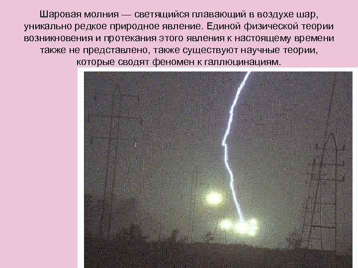 Шаровая молния — светящийся плавающий в воздухе шар, уникально редкое природное явление. Единой физической
