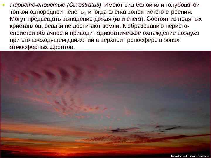 § Перисто-слоистые (Cirrostratus). Имеют вид белой или голубоватой тонкой однородной пелены, иногда слегка волокнистого