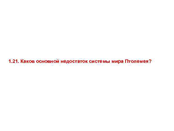 1. 21. Каков основной недостаток системы мира Птолемея? 