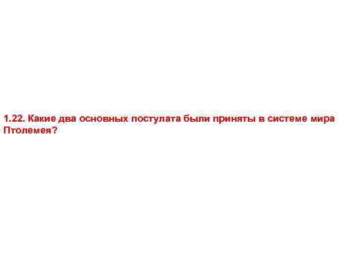 1. 22. Какие два основных постулата были приняты в системе мира Птолемея? 