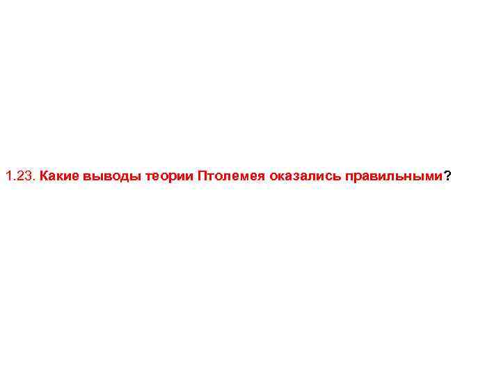 1. 23. Какие выводы теории Птолемея оказались правильными? 