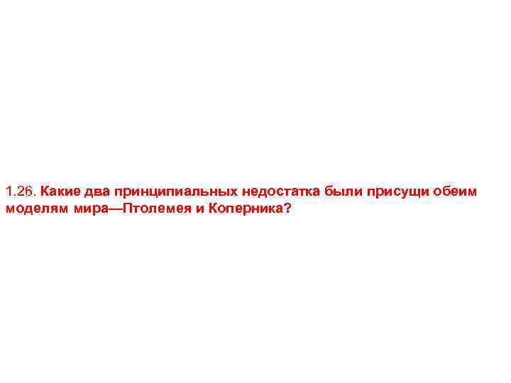 1. 26. Какие два принципиальных недостатка были присущи обеим моделям мира—Птолемея и Коперника? 