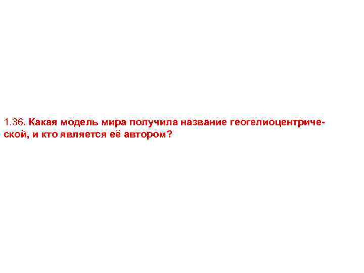 1. 36. Какая модель мира получила название геогелиоцентрической, и кто является её автором? 