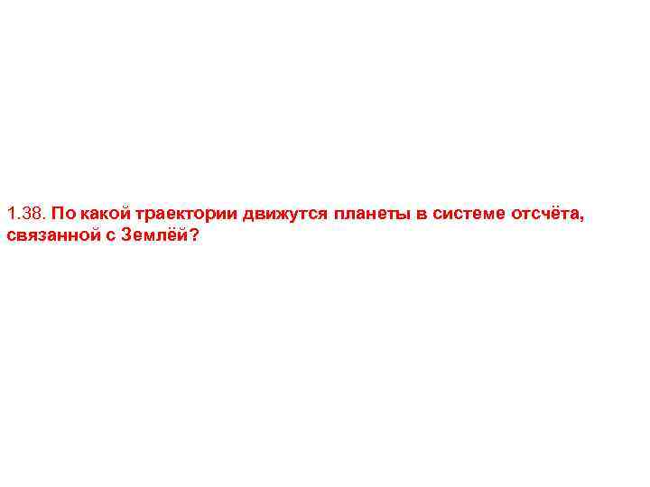 1. 38. По какой траектории движутся планеты в системе отсчёта, связанной с Землёй? 