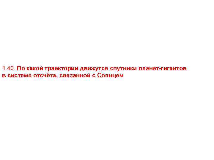 1. 40. По какой траектории движутся спутники планет-гигантов в системе отсчёта, связанной с Солнцем