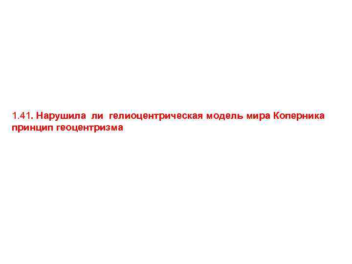 1. 41. Нарушила ли гелиоцентрическая модель мира Коперника принцип геоцентризма 